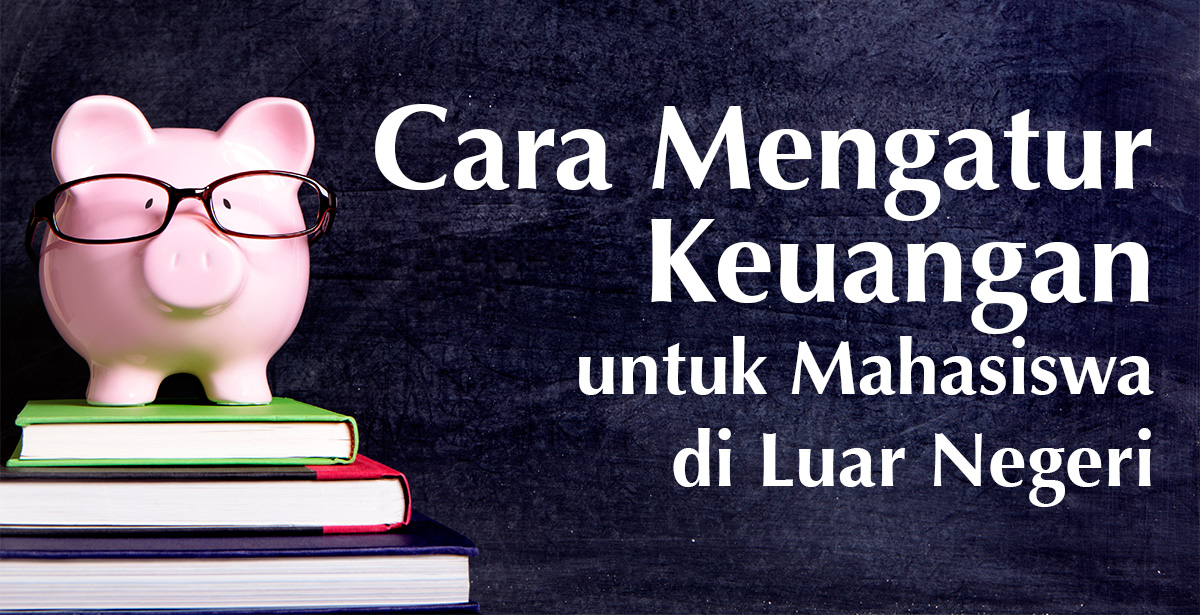 Ini Caranya Mengelola Keuangan untuk Mahasiswa Berkuliah di Luar Negeri